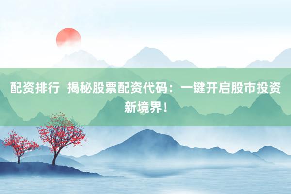 配资排行  揭秘股票配资代码：一键开启股市投资新境界！