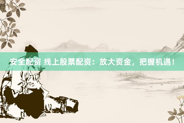 安全配资 线上股票配资：放大资金，把握机遇！