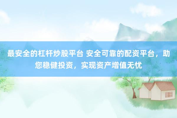 最安全的杠杆炒股平台 安全可靠的配资平台，助您稳健投资，实现资产增值无忧