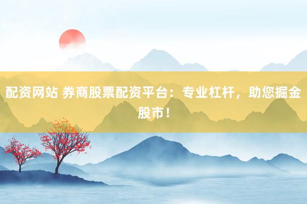 配资网站 券商股票配资平台：专业杠杆，助您掘金股市！