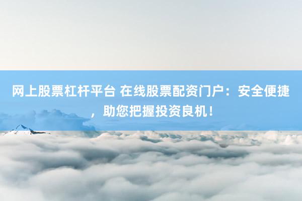 网上股票杠杆平台 在线股票配资门户：安全便捷，助您把握投资良机！