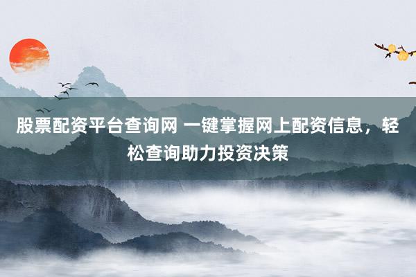 股票配资平台查询网 一键掌握网上配资信息，轻松查询助力投资决策