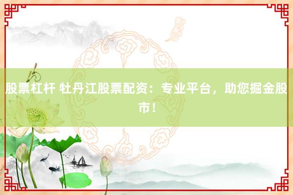股票杠杆 牡丹江股票配资：专业平台，助您掘金股市！