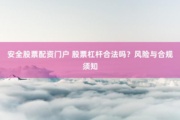 安全股票配资门户 股票杠杆合法吗？风险与合规须知