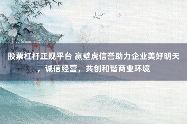股票杠杆正规平台 赢壁虎信誉助力企业美好明天，诚信经营，共创和谐商业环境