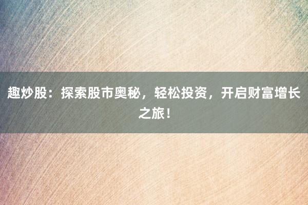 趣炒股：探索股市奥秘，轻松投资，开启财富增长之旅！