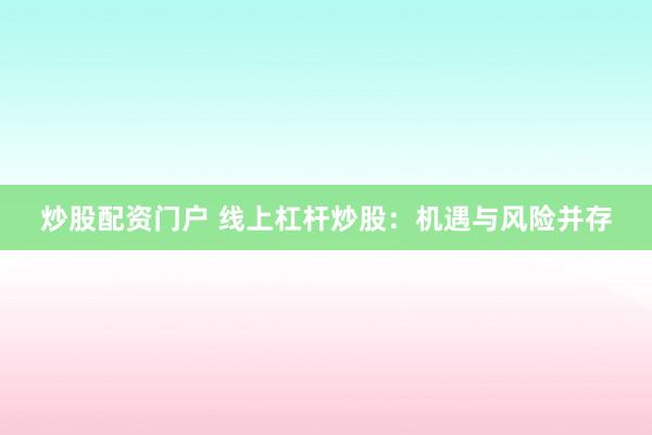 炒股配资门户 线上杠杆炒股：机遇与风险并存