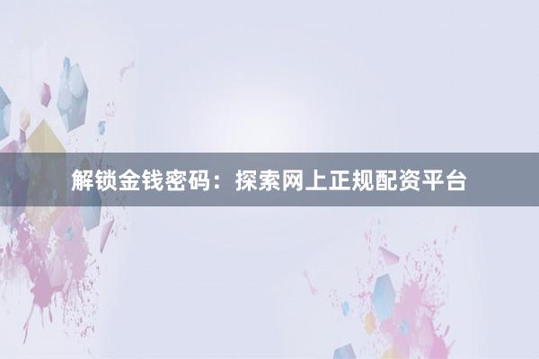 解锁金钱密码：探索网上正规配资平台