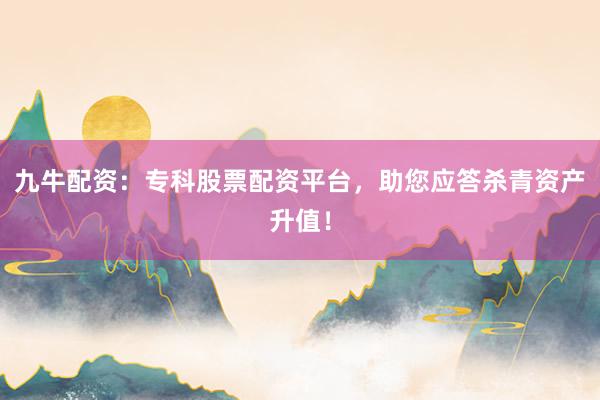 九牛配资：专科股票配资平台，助您应答杀青资产升值！