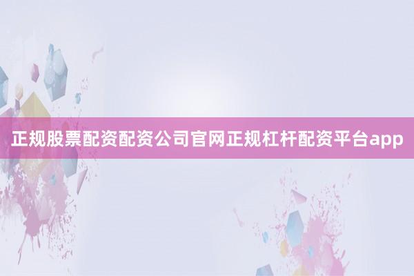 正规股票配资配资公司官网正规杠杆配资平台app