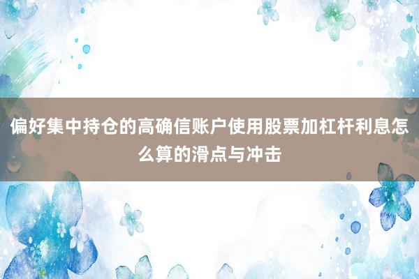 偏好集中持仓的高确信账户使用股票加杠杆利息怎么算的滑点与冲击