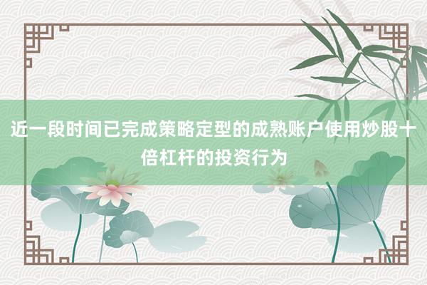 近一段时间已完成策略定型的成熟账户使用炒股十倍杠杆的投资行为