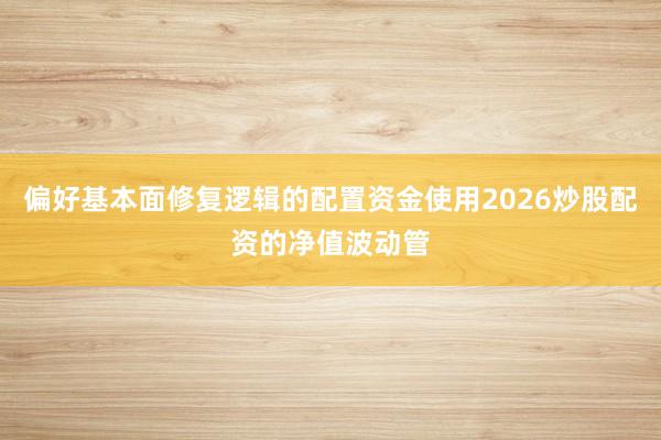 偏好基本面修复逻辑的配置资金使用2026炒股配资的净值波动管