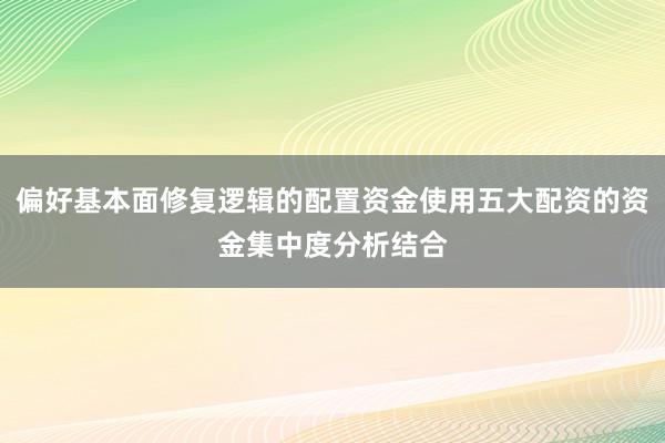 偏好基本面修复逻辑的配置资金使用五大配资的资金集中度分析结合