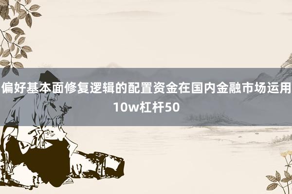 偏好基本面修复逻辑的配置资金在国内金融市场运用10w杠杆50