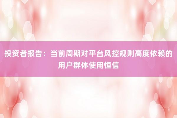 投资者报告：当前周期对平台风控规则高度依赖的用户群体使用恒信